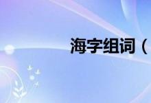 海字组词（汉字海的组词）