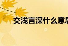 交浅言深什么意思（交浅言深啥意思）