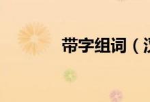 带字组词（汉字带怎么组词）
