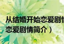从结婚开始恋爱剧情介绍（电视剧从结婚开始恋爱剧情简介）
