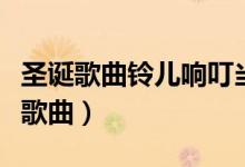 圣诞歌曲铃儿响叮当歌词（铃儿响叮当是什么歌曲）