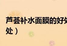 芦荟补水面膜的好处（芦荟补水面膜有什么好处）
