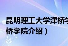 昆明理工大学津桥学院简介（昆明理工大学津桥学院介绍）