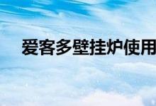 爱客多壁挂炉使用方法（超简单的方法）