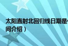太阳直射北回归线日期是什么时候（太阳直射北回归线的时间介绍）