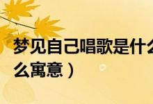 梦见自己唱歌是什么意思(梦见自己唱歌是什么寓意)