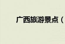 广西旅游景点（广西旅游景点推荐）