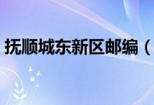 抚顺城东新区邮编（抚顺四区的邮编是多少）