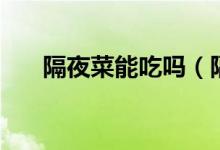 隔夜菜能吃吗（隔夜菜到底能不能吃）