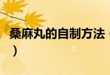 桑麻丸的自制方法(桑麻丸的自制方法有什么)
