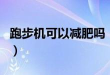 跑步机可以减肥吗（在跑步机上跑步能减肥吗）