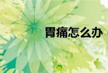 胃痛怎么办（如何缓解胃痛）