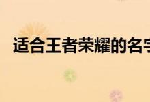 适合王者荣耀的名字（王者荣耀名字大全）