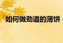 如何做劲道的薄饼（劲道的薄饼做法介绍）