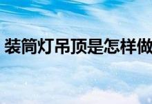 装筒灯吊顶是怎样做的（筒灯照明如何安装）