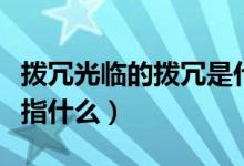 拨冗光临的拨冗是什么意思（拨冗光临的拨冗指什么）