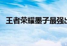 王者荣耀墨子最强出装（出装思路是什么）