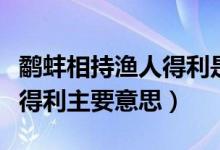 鹬蚌相持渔人得利是什么意思（鹬蚌相持渔人得利主要意思）