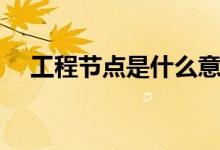工程节点是什么意思（施工节点图解释）