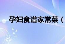孕妇食谱家常菜（适合孕妇吃的家常菜）