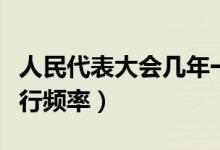 人民代表大会几年一次（全国人民代表大会举行频率）