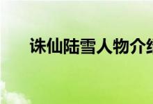 诛仙陆雪人物介绍（诛仙陆雪的简介）