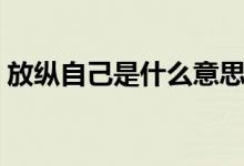 放纵自己是什么意思（放纵自己意思是什么）