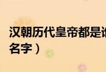 汉朝历代皇帝都是谁（汉朝历代皇帝都叫什么名字）