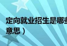 定向就业招生是哪些意思（定向就业招生是啥意思）