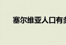 塞尔维亚人口有多少（一起来看看吧）