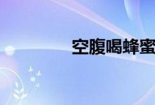 空腹喝蜂蜜（有什么好处）