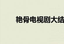艳骨电视剧大结局（喜欢的去看看）
