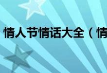 情人节情话大全（情人节情话大全简短暖心）