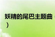 妖精的尾巴主题曲（妖精的尾巴主题曲是什么）