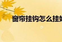 窗帘挂钩怎么挂好看（你可以这样挂）