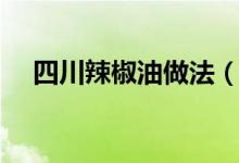 四川辣椒油做法（最为正宗的做法分享）