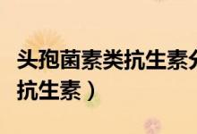 头孢菌素类抗生素分为几代（了解一下这一类抗生素）