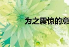 为之震惊的意思（震惊的意思）