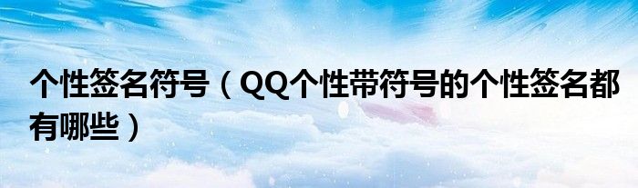 很长qq个性签名符号大全_qq个性签名符号图案_qq个性签名大全符号