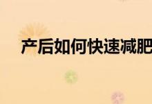 产后如何快速减肥（产后快速减肥方法）