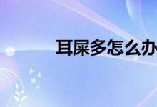 耳屎多怎么办(试试效果如何)