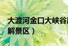 大渡河金口大峡谷属于几a景区（带你简单了解景区）