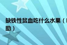 缺铁性贫血吃什么水果（吃什么水果对缺铁性贫血补血有帮助）