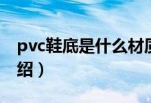 pvc鞋底是什么材质（关于pvc鞋底的材质介绍）