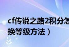 cf传说之路2积分怎么兑换等级（活动积分兑换等级方法）