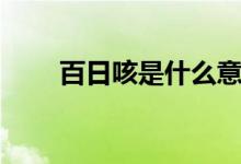 百日咳是什么意思（百日咳的含义）