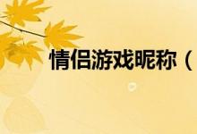 情侣游戏昵称（情侣游戏网名推荐）