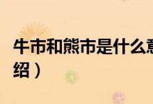 牛市和熊市是什么意思(关于牛市和熊市的介绍)