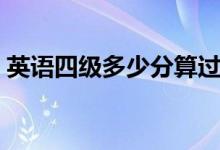英语四级多少分算过（四级考试多少分及格）