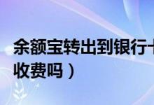 余额宝转出到银行卡要手续费吗（转到支付宝收费吗）